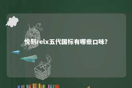 悦刻relx五代国标有哪些口味？ 
